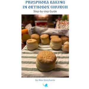 Goncharov, Alex Prosphora Baking in Orthodox Church: Step-by-step Guide Goncharov, Alex Prosphora Baking in Orthodox Church: Step-by-step Guide
