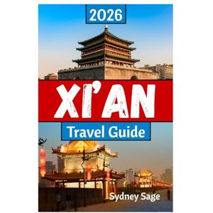 Sage, Sydney XI’AN Travel Guide 2026: The Definitive Journey Through Terracotta Warriors, Muslim Quarter Delights, Digital Wonders, and Tang Dynasty Culture in the Dragon's First City Sage, Sydney XI’AN Travel Guide 2026: The Definitive Journey Through Terracotta Warriors, Muslim Quarter Delights, Digital Wonders, and Tang Dynasty Culture in the Dragon's First City