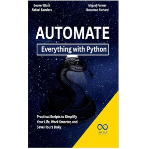 Blunt, Booker Automate Everything with Python: Practical Scripts to Simplify Your Life, Work Smarter, and Save Hours Daily Blunt, Booker Automate Everything with Python: Practical Scripts to Simplify Your Life, Work Smarter, and Save Hours Daily