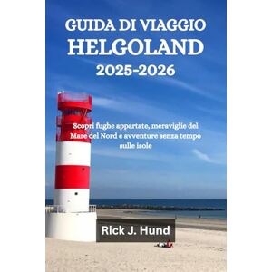 Hund, Rick J. GUIDA DI VIAGGIO HELGOLAND 2025-2026: Scopri fughe appartate, meraviglie del Mare del Nord e avventure senza tempo sulle isole Hund, Rick J. GUIDA DI VIAGGIO HELGOLAND 2025-2026: Scopri fughe appartate, meraviglie del Mare del Nord e avventure senza tempo sulle isole