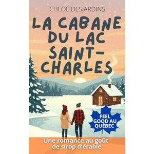Desjardins, Chloé La cabane du lac Saint-Charles: Romance feel good, cosy et slow burn au Québec Desjardins, Chloé La cabane du lac Saint-Charles: Romance feel good, cosy et slow burn au Québec