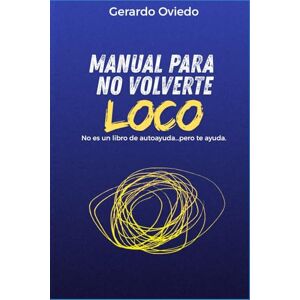 Oviedo, Gerardo Manual para no volverte loco: No es un libro de auto ayuda...pero te ayuda Oviedo, Gerardo Manual para no volverte loco: No es un libro de auto ayuda...pero te ayuda
