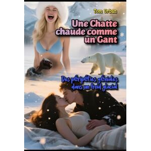 Urban, Tom Une Chatte chaude comme un Gant: Des péripéties géniales dans un froid glacial Urban, Tom Une Chatte chaude comme un Gant: Des péripéties géniales dans un froid glacial