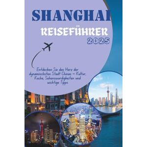 Santos, Fred C SHANGHAI REISEFÜHRER 2025: Entdecken Sie das Herz der dynamischsten Stadt Chinas – Kultur, Küche, Sehenswürdigkeiten und wichtige Tipps (Discovering the World, One Destination at a Time) Santos, Fred C SHANGHAI REISEFÜHRER 2025: Entdecken Sie das Herz der dynamischsten Stadt Chinas – Kultur, Küche, Sehenswürdigkeiten und wichtige Tipps (Discovering the World, One Destination at a Time)