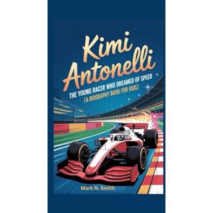 Smith, Mark N. KIMI ANTONELLI: The Young Racer Who Dreamed of Speed (A Biography Book for Kids) Smith, Mark N. KIMI ANTONELLI: The Young Racer Who Dreamed of Speed (A Biography Book for Kids)