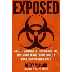 McClain, Becky Exposed: A Pfizer Scientist Battles Corruption, Lies, and Betrayal, and Becomes a Biohazard Whistleblower McClain, Becky Exposed: A Pfizer Scientist Battles Corruption, Lies, and Betrayal, and Becomes a Biohazard Whistleblower