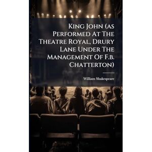 Shakespeare, William King John (as Performed At The Theatre Royal, Drury Lane Under The Management Of F.b. Chatterton) Shakespeare, William King John (as Performed At The Theatre Royal, Drury Lane Under The Management Of F.b. Chatterton)