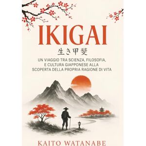 Watanabe, Kaito Ikigai: Un viaggio tra scienza, filosofia, e cultura giapponese alla scoperta della propria ragione di vita. Watanabe, Kaito Ikigai: Un viaggio tra scienza, filosofia, e cultura giapponese alla scoperta della propria ragione di vita.