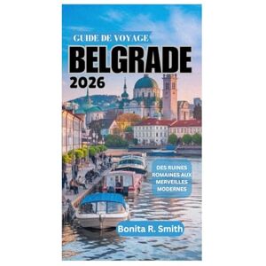 Smith, Bonita R. GUIDE DE VOYAGE DE BELGRADE 2026: Des ruines romaines aux merveilles modernes Smith, Bonita R. GUIDE DE VOYAGE DE BELGRADE 2026: Des ruines romaines aux merveilles modernes