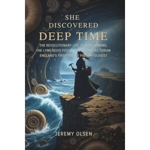 Olsen, Jeremy She Discovered Deep Time: The Revolutionary Life of Mary Anning, the Lyme Regis Fossil Hunter and Victorian England's First Female Paleontologist Olsen, Jeremy She Discovered Deep Time: The Revolutionary Life of Mary Anning, the Lyme Regis Fossil Hunter and Victorian England's First Female Paleontologist