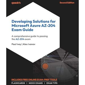Paul Ivey Developing Solutions for Microsoft Azure AZ-204 Exam Guide: A comprehensive guide to passing the AZ-204 exam Paul Ivey Developing Solutions for Microsoft Azure AZ-204 Exam Guide: A comprehensive guide to passing the AZ-204 exam