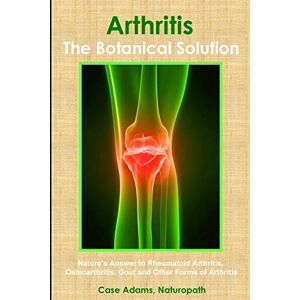 Adams PhD, Case Arthritis The Botanical Solution: Nature's Answer to Rheumatoid Arthritis, Osteoarthritis, Gout and Other Forms of Arthritis Adams PhD, Case Arthritis The Botanical Solution: Nature's Answer to Rheumatoid Arthritis, Osteoarthritis, Gout and Other Forms of Arthritis