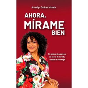 Suárez Infante, Amarilys Ahora, Mírame bien: No pienso desaparecer de nuevo de mi vida, aunque te convenga Suárez Infante, Amarilys Ahora, Mírame bien: No pienso desaparecer de nuevo de mi vida, aunque te convenga