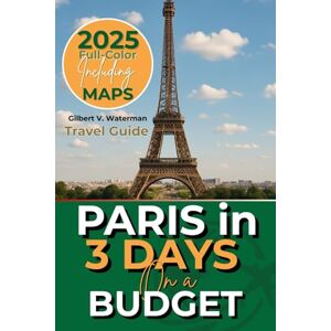 Waterman, Gilbert V. Paris in 3 Days on a Budget (Travel Guide 2025): A 72-Hour Definitive itinerary to Must-see Landmarks, Hidden Gems, Local Eats, Cultural Experiences, and Unmissable Attractions (FULL -COLOR WITH MAPS) Waterman, Gilbert V. Paris in 3 Days on a Budget (Travel Guide 2025): A 72-Hour Definitive itinerary to Must-see Landmarks, Hidden Gems, Local Eats, Cultural Experiences, and Unmissable Attractions (FULL -COLOR WITH MAPS)