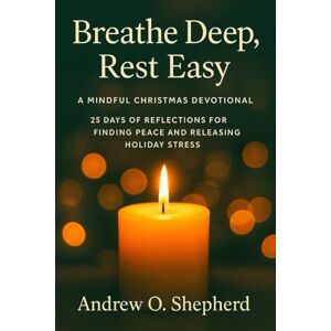 Shepherd, Andrew Breathe Deep, Rest Easy: A Mindful Christmas Devotional, 25 Days of Reflections for Finding Peace and Releasing Holiday Stress Shepherd, Andrew Breathe Deep, Rest Easy: A Mindful Christmas Devotional, 25 Days of Reflections for Finding Peace and Releasing Holiday Stress