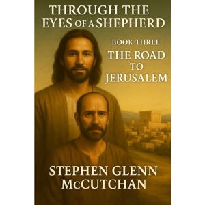 McCutchan, Stephen Glenn Through a Shepherd's Eyes: A Life Remembered Jesus of Nazareth: A Novel: Book Three The Road to Jerusalem: 3 (Through the Eyes of a Shepherd: A Life Remembered Jesus of Nazareth) McCutchan, Stephen Glenn Through a Shepherd's Eyes: A Life Remembered Jesus of Nazareth: A Novel: Book Three The Road to Jerusalem: 3 (Through the Eyes of a Shepherd: A Life Remembered Jesus of Nazareth)
