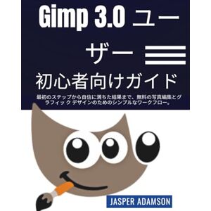 Jasper Adamson Gimp 3.0 ユーザー 初心者向けガイド: 最初のステップから自信に満ちた結果まで、無料の写真編集とグラフィッ ク デザインのためのシンプルなワークフロー。 Jasper Adamson Gimp 3.0 ユーザー 初心者向けガイド: 最初のステップから自信に満ちた結果まで、無料の写真編集とグラフィッ ク デザインのためのシンプルなワークフロー。