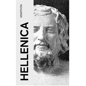 Xenophon Hellenica: The History of the Peloponnesian War and Its Aftermath Xenophon Hellenica: The History of the Peloponnesian War and Its Aftermath