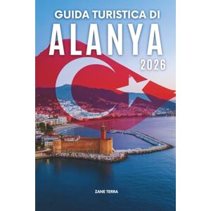 Terra, Zane GUIDA TURISTICA DI ALANYA 2 0 2 6: Un viaggio attentamente curato attraverso la perla mediterranea della Turchia Terra, Zane GUIDA TURISTICA DI ALANYA 2 0 2 6: Un viaggio attentamente curato attraverso la perla mediterranea della Turchia