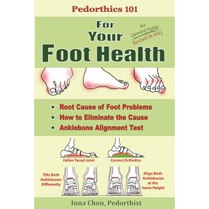 Chon, Inna Pedorthics 101 For Your Foot Health: Root Cause of Foot Problems, How to Eliminate the Cause, Anklebone Alignment Test: Volume 1 Chon, Inna Pedorthics 101 For Your Foot Health: Root Cause of Foot Problems, How to Eliminate the Cause, Anklebone Alignment Test: Volume 1