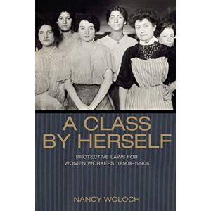 Woloch, Nancy A Class by Herself: Protective Laws for Women Workers, 1890s-1990s (Politics and Society in Modern America): 126 Woloch, Nancy A Class by Herself: Protective Laws for Women Workers, 1890s-1990s (Politics and Society in Modern America): 126