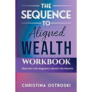 Ostroski, Christina The Sequence to Aligned Wealth Workbook: Practice the Sequence, Create the Wealth Ostroski, Christina The Sequence to Aligned Wealth Workbook: Practice the Sequence, Create the Wealth