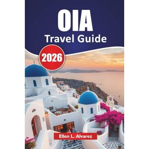 Alvarez, Ellen L. OIA TRAVEL GUIDE 2026: Explore Iconic Sunsets, Cliffside Views, Top Attractions, Local Cuisine, and Travel Tips in the Cyclades Islands. Alvarez, Ellen L. OIA TRAVEL GUIDE 2026: Explore Iconic Sunsets, Cliffside Views, Top Attractions, Local Cuisine, and Travel Tips in the Cyclades Islands.