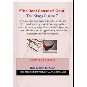 Vale, Glenn Rosaroso The Root Cause of Gout and Its Natural Management: The King's Disease Vale, Glenn Rosaroso The Root Cause of Gout and Its Natural Management: The King's Disease