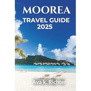 Richter, Ava K. MOOREA TRAVEL GUIDE 2025: Your Gateway to French Polynesia’s Best Beaches, Resorts, and Island Adventures (The Curious Traveler Real journeys. Honest moments. Endless curiosity) Richter, Ava K. MOOREA TRAVEL GUIDE 2025: Your Gateway to French Polynesia’s Best Beaches, Resorts, and Island Adventures (The Curious Traveler Real journeys. Honest moments. Endless curiosity)