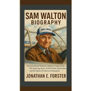 E. Forster, Jonathan SAM WALTON BIOGRAPHY: The Man Behind Walmart’s Empire of Opportunity — The Inspiring Story of Hard Work, Innovation, and the Spirit of American Enterprise E. Forster, Jonathan SAM WALTON BIOGRAPHY: The Man Behind Walmart’s Empire of Opportunity — The Inspiring Story of Hard Work, Innovation, and the Spirit of American Enterprise