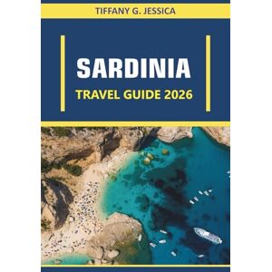 Jessica, Tiffany G. Sardinia Travel guide 2026: Exploring Beaches, Coastal Villages, Hiking Trails, Historic Towns & Local Cuisine Jessica, Tiffany G. Sardinia Travel guide 2026: Exploring Beaches, Coastal Villages, Hiking Trails, Historic Towns & Local Cuisine