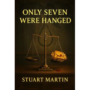 Martin, Stuart Only Seven Were Hanged: A vintage intellectual crime story where a secretive society dissects real murder trials, exposing flaws in justice and the terrifying cost of being wrong Martin, Stuart Only Seven Were Hanged: A vintage intellectual crime story where a secretive society dissects real murder trials, exposing flaws in justice and the terrifying cost of being wrong
