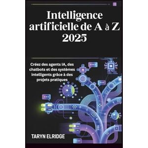 Elridge, Taryn Intelligence artificielle de A à Z 2025: Créez des agents IA, des chatbots et des systèmes intelligents grâce à des projets pratiques Elridge, Taryn Intelligence artificielle de A à Z 2025: Créez des agents IA, des chatbots et des systèmes intelligents grâce à des projets pratiques