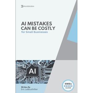 Lebouthillier, Eric AI Mistakes That Could Cost You Everything: AI Mistakes to avoid at all cost Lebouthillier, Eric AI Mistakes That Could Cost You Everything: AI Mistakes to avoid at all cost