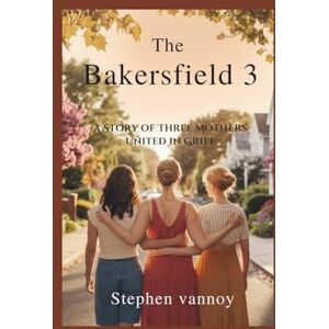 Vannoy, Stephen The Bakersfield 3: A Story of Three Mothers United in Grief Vannoy, Stephen The Bakersfield 3: A Story of Three Mothers United in Grief