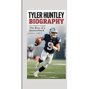 J. LORRIE, ROGER TYLER HUNTLEY BIOGRAPHY: From Undrafted to Unstoppable: The Rise of a Quarterback J. LORRIE, ROGER TYLER HUNTLEY BIOGRAPHY: From Undrafted to Unstoppable: The Rise of a Quarterback