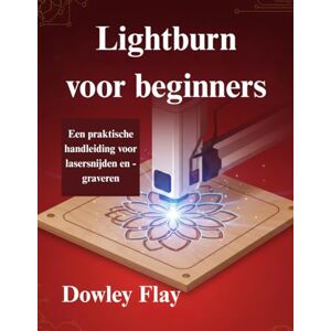 Flay, Dowley Lightburn voor beginners: Een praktische handleiding voor lasersnijden en -graveren Flay, Dowley Lightburn voor beginners: Een praktische handleiding voor lasersnijden en -graveren