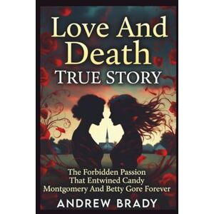 Brady, Andrew Love And Death True Story: The Forbidden Passion That Entwined Candy Montgomery And Betty Gore Forever Brady, Andrew Love And Death True Story: The Forbidden Passion That Entwined Candy Montgomery And Betty Gore Forever