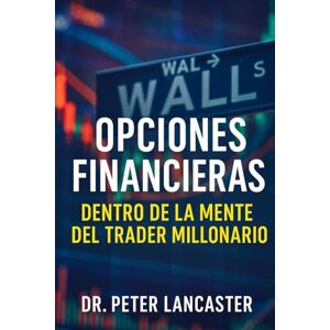 Lancaster, Peter Opciones Financieras: Dentro de la Mente del Trader Millonario: Cómo piensan, operan y ganan los traders que dominan el juego invisible del mercado. Lancaster, Peter Opciones Financieras: Dentro de la Mente del Trader Millonario: Cómo piensan, operan y ganan los traders que dominan el juego invisible del mercado.