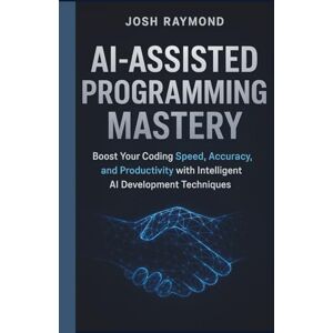 RAYMOND, JOSH AI-ASSISTED PROGRAMMING MASTERY: Boost Your Coding Speed, Accuracy, and Productivity with Intelligent AI Development Techniques RAYMOND, JOSH AI-ASSISTED PROGRAMMING MASTERY: Boost Your Coding Speed, Accuracy, and Productivity with Intelligent AI Development Techniques