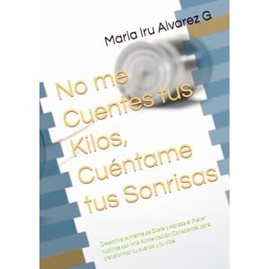 Alvarez G Mia, Maria Iru No me Cuentes tus Kilos, Cuéntame tus Sonrisas: Desactiva la Mente de Dieta y Abraza el Placer nutrirte con Mia Alimentación Consciente, para transformar tu cuerpo y tu vida. Alvarez G Mia, Maria Iru No me Cuentes tus Kilos, Cuéntame tus Sonrisas: Desactiva la Mente de Dieta y Abraza el Placer nutrirte con Mia Alimentación Consciente, para transformar tu cuerpo y tu vida.