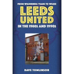 Tomlinson, Dave Leeds United in the 1980s and 1990s: From Wilderness Years to Wilko Tomlinson, Dave Leeds United in the 1980s and 1990s: From Wilderness Years to Wilko