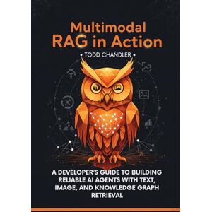 Chandler, Todd Multimodal RAG in Action: A Developer’s Guide to Building Reliable AI Agents with Text, Image, and Knowledge Graph Retrieval Chandler, Todd Multimodal RAG in Action: A Developer’s Guide to Building Reliable AI Agents with Text, Image, and Knowledge Graph Retrieval