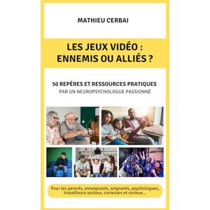 Cerbai, Mathieu Les jeux vidéo : ennemis ou alliés ?: 50 repères et ressources pratiques par un neuropsychologue passionné Cerbai, Mathieu Les jeux vidéo : ennemis ou alliés ?: 50 repères et ressources pratiques par un neuropsychologue passionné