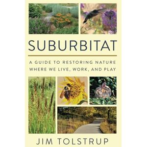 Tolstrup, Jim SUBURBITAT: A guide to restoring nature where we live, work, and play Tolstrup, Jim SUBURBITAT: A guide to restoring nature where we live, work, and play