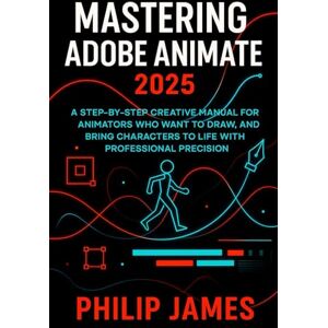 James, Philip Mastering Adobe Animate 2025: A Step-by-Step Creative Manual for Animators Who Want to Draw, Design, and Bring Characters to Life with Professional Precision James, Philip Mastering Adobe Animate 2025: A Step-by-Step Creative Manual for Animators Who Want to Draw, Design, and Bring Characters to Life with Professional Precision