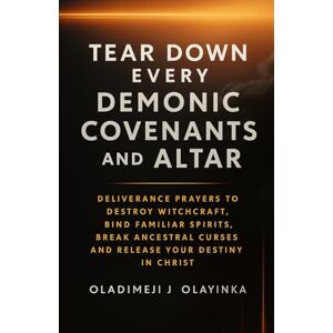 Olayinka, Oladimeji J TEAR DOWN EVERY DEMONIC COVENANTS AND ALTAR: POWERFUL DELIVERANCE PRAYERS TO DESTROY WITCHCRAFT, BIN D FAMILIAR SPIRITS, BREAK ANCESTRAL CURSES, AND RELEASE YOUR DESTINY IN CHRIST Olayinka, Oladimeji J TEAR DOWN EVERY DEMONIC COVENANTS AND ALTAR: POWERFUL DELIVERANCE PRAYERS TO DESTROY WITCHCRAFT, BIN D FAMILIAR SPIRITS, BREAK ANCESTRAL CURSES, AND RELEASE YOUR DESTINY IN CHRIST