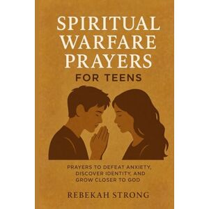 Strong, Rebekah Spiritual Warfare Prayers for Teens: Prayers to Defeat Anxiety, Discover Identity, and Grow Closer to God Strong, Rebekah Spiritual Warfare Prayers for Teens: Prayers to Defeat Anxiety, Discover Identity, and Grow Closer to God