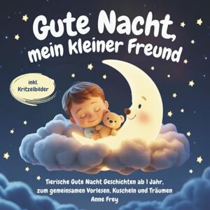 Frey, Anne Gute Nacht, mein kleiner Freund: Tierische Gute Nacht Geschichten ab 1 Jahr, zum gemeinsamen Vorlesen, Kuscheln und Träumen Frey, Anne Gute Nacht, mein kleiner Freund: Tierische Gute Nacht Geschichten ab 1 Jahr, zum gemeinsamen Vorlesen, Kuscheln und Träumen