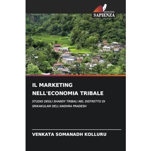 Kolluru, Venkata Somanadh Il Marketing Nell'economia Tribale: STUDIO DEGLI SHANDY TRIBALI NEL DISTRETTO DI SRIKAKULAM DELL'ANDHRA PRADESH Kolluru, Venkata Somanadh Il Marketing Nell'economia Tribale: STUDIO DEGLI SHANDY TRIBALI NEL DISTRETTO DI SRIKAKULAM DELL'ANDHRA PRADESH
